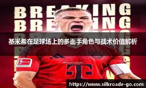基米希在足球场上的多面手角色与战术价值解析