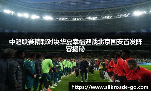 中超联赛精彩对决华夏幸福迎战北京国安首发阵容揭秘