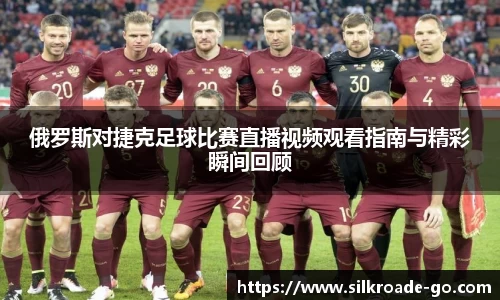 俄罗斯对捷克足球比赛直播视频观看指南与精彩瞬间回顾