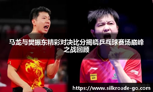 马龙与樊振东精彩对决比分揭晓乒乓球赛场巅峰之战回顾