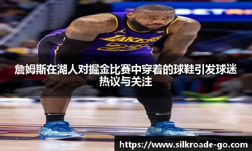 詹姆斯在湖人对掘金比赛中穿着的球鞋引发球迷热议与关注