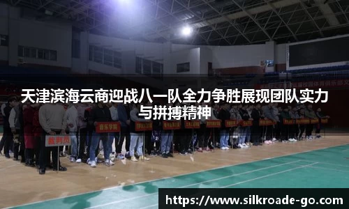 天津滨海云商迎战八一队全力争胜展现团队实力与拼搏精神