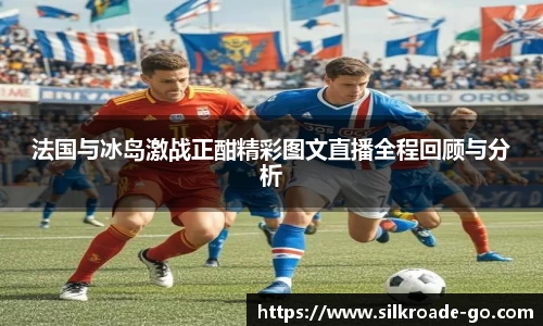 法国与冰岛激战正酣精彩图文直播全程回顾与分析
