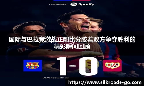 国际与巴拉竞激战正酣比分胶着双方争夺胜利的精彩瞬间回顾