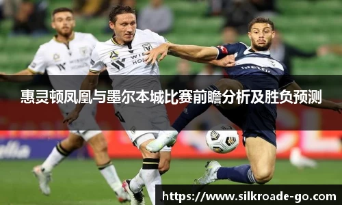 惠灵顿凤凰与墨尔本城比赛前瞻分析及胜负预测