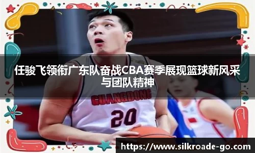 任骏飞领衔广东队奋战CBA赛季展现篮球新风采与团队精神