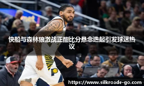 快船与森林狼激战正酣比分悬念迭起引发球迷热议