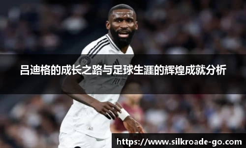 吕迪格的成长之路与足球生涯的辉煌成就分析