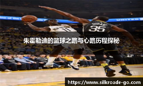 朱霍勒迪的篮球之路与心路历程探秘