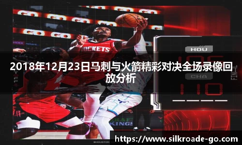 2018年12月23日马刺与火箭精彩对决全场录像回放分析