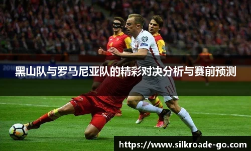 黑山队与罗马尼亚队的精彩对决分析与赛前预测