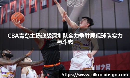 CBA青岛主场迎战深圳队全力争胜展现球队实力与斗志