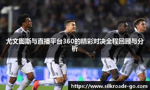 尤文图斯与直播平台360的精彩对决全程回顾与分析