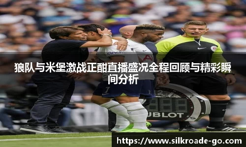 狼队与米堡激战正酣直播盛况全程回顾与精彩瞬间分析