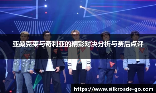 亚桑克莱与奇利亚的精彩对决分析与赛后点评