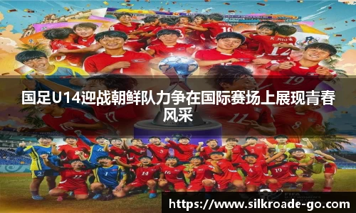国足U14迎战朝鲜队力争在国际赛场上展现青春风采