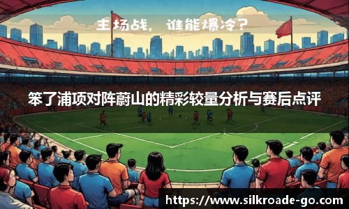 笨了浦项对阵蔚山的精彩较量分析与赛后点评