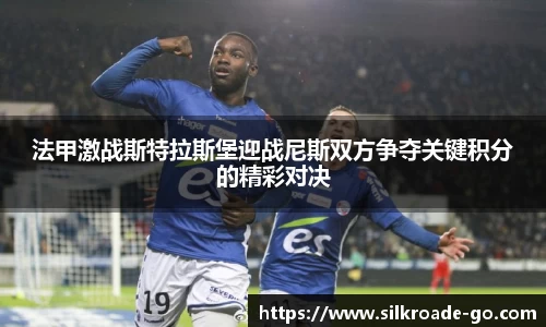 法甲激战斯特拉斯堡迎战尼斯双方争夺关键积分的精彩对决