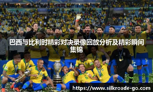巴西与比利时精彩对决录像回放分析及精彩瞬间集锦