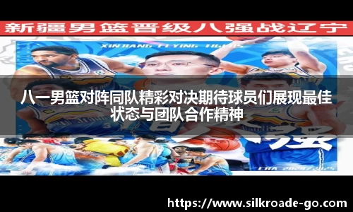八一男篮对阵同队精彩对决期待球员们展现最佳状态与团队合作精神