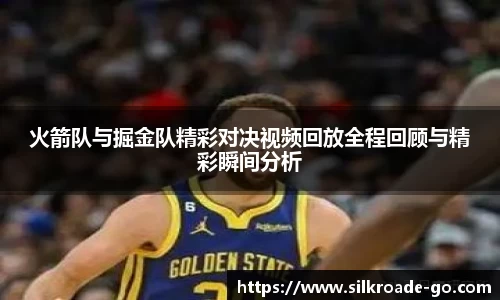 火箭队与掘金队精彩对决视频回放全程回顾与精彩瞬间分析